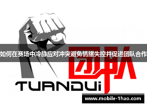 如何在赛场中冷静应对冲突避免情绪失控并促进团队合作 如何在赛场中冷静应对冲突避免情绪失控并促进团队合作