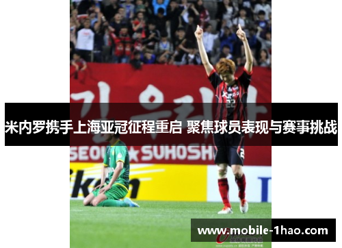 米内罗携手上海亚冠征程重启 聚焦球员表现与赛事挑战 米内罗携手上海亚冠征程重启 聚焦球员表现与赛事挑战