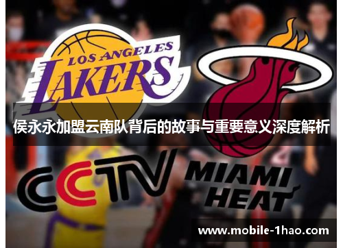 侯永永加盟云南队背后的故事与重要意义深度解析 侯永永加盟云南队背后的故事与重要意义深度解析