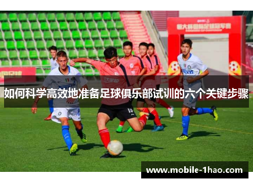 如何科学高效地准备足球俱乐部试训的六个关键步骤 如何科学高效地准备足球俱乐部试训的六个关键步骤