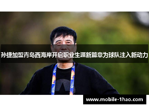 孙捷加盟青岛西海岸开启职业生涯新篇章为球队注入新动力