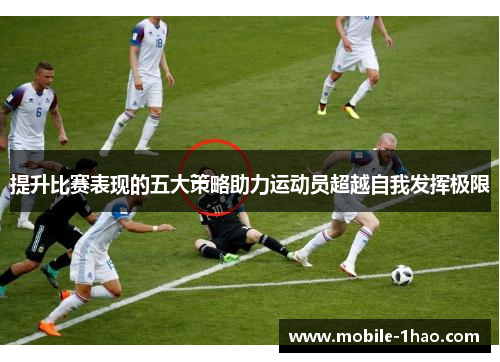 提升比赛表现的五大策略助力运动员超越自我发挥极限 提升比赛表现的五大策略助力运动员超越自我发挥极限