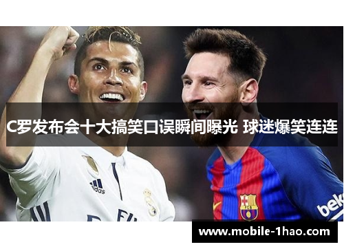 C罗发布会十大搞笑口误瞬间曝光 球迷爆笑连连 C罗发布会十大搞笑口误瞬间曝光 球迷爆笑连连