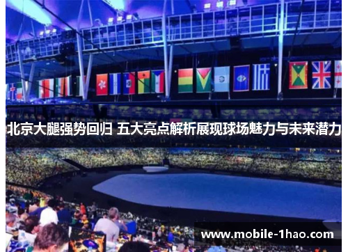 北京大腿强势回归 五大亮点解析展现球场魅力与未来潜力