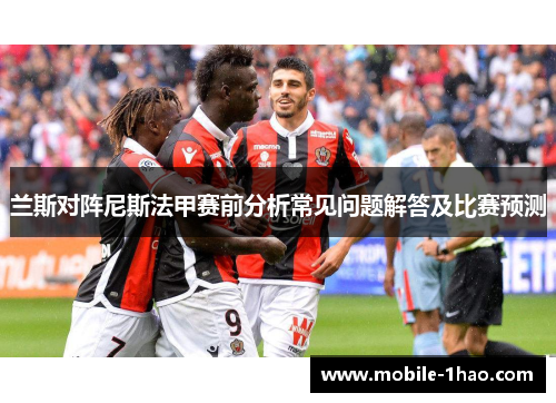 兰斯对阵尼斯法甲赛前分析常见问题解答及比赛预测 兰斯对阵尼斯法甲赛前分析常见问题解答及比赛预测