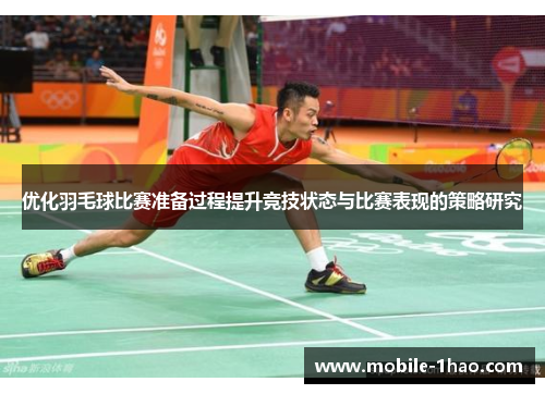 优化羽毛球比赛准备过程提升竞技状态与比赛表现的策略研究 优化羽毛球比赛准备过程提升竞技状态与比赛表现的策略研究