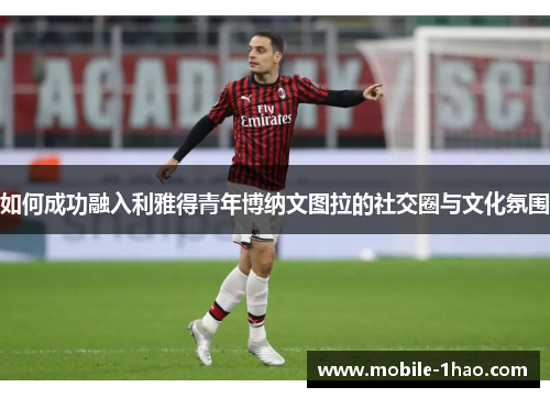 如何成功融入利雅得青年博纳文图拉的社交圈与文化氛围 如何成功融入利雅得青年博纳文图拉的社交圈与文化氛围