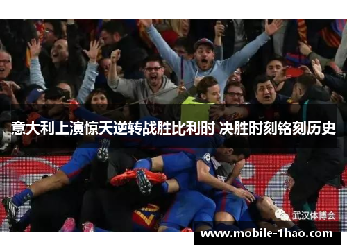意大利上演惊天逆转战胜比利时 决胜时刻铭刻历史 意大利上演惊天逆转战胜比利时 决胜时刻铭刻历史