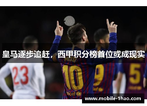 皇马逐步追赶，西甲积分榜首位或成现实