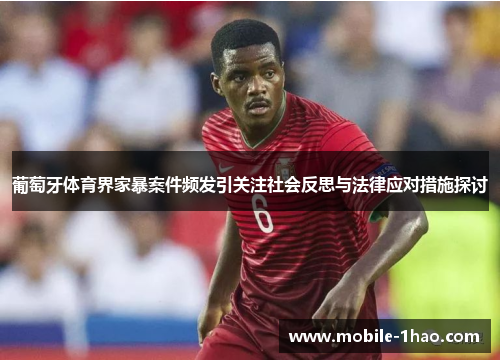 葡萄牙体育界家暴案件频发引关注社会反思与法律应对措施探讨 葡萄牙体育界家暴案件频发引关注社会反思与法律应对措施探讨