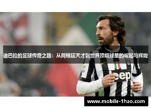 迪巴拉的足球传奇之路:从阿根廷天才到世界顶级球星的崛起与辉煌 迪巴拉的足球传奇之路:从阿根廷天才到世界顶级球星的崛起与辉煌