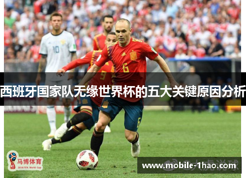 西班牙国家队无缘世界杯的五大关键原因分析 西班牙国家队无缘世界杯的五大关键原因分析