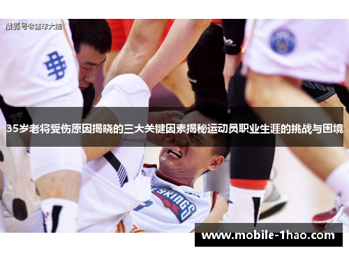35岁老将受伤原因揭晓的三大关键因素揭秘运动员职业生涯的挑战与困境