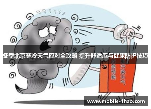 冬季北京寒冷天气应对全攻略 提升舒适感与健康防护技巧 冬季北京寒冷天气应对全攻略 提升舒适感与健康防护技巧