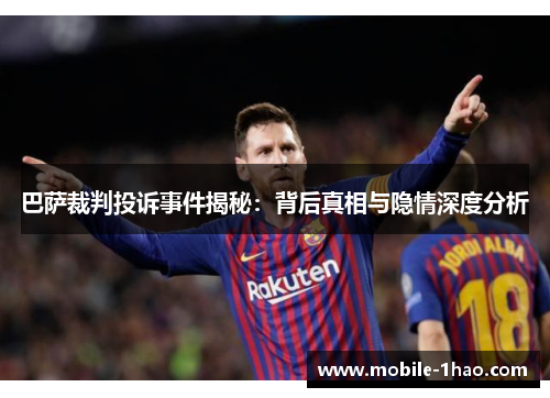 巴萨裁判投诉事件揭秘:背后真相与隐情深度分析 巴萨裁判投诉事件揭秘:背后真相与隐情深度分析
