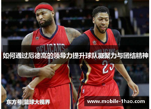 如何通过厄德高的领导力提升球队凝聚力与团结精神 如何通过厄德高的领导力提升球队凝聚力与团结精神