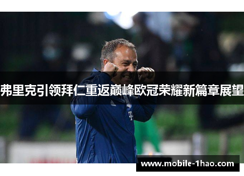 弗里克引领拜仁重返巅峰欧冠荣耀新篇章展望 弗里克引领拜仁重返巅峰欧冠荣耀新篇章展望