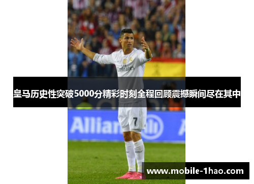 皇马历史性突破5000分精彩时刻全程回顾震撼瞬间尽在其中