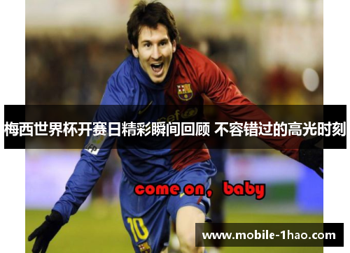 梅西世界杯开赛日精彩瞬间回顾 不容错过的高光时刻 梅西世界杯开赛日精彩瞬间回顾 不容错过的高光时刻