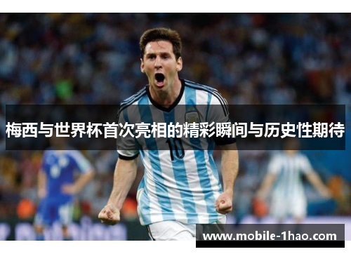 梅西与世界杯首次亮相的精彩瞬间与历史性期待 梅西与世界杯首次亮相的精彩瞬间与历史性期待