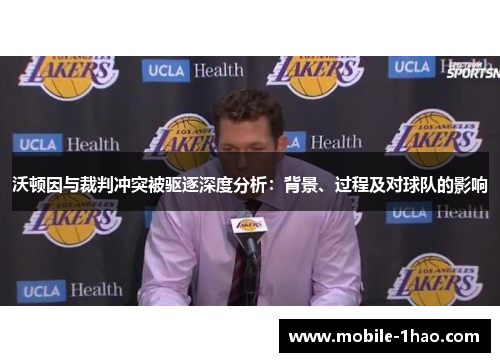 沃顿因与裁判冲突被驱逐深度分析:背景、过程及对球队的影响 沃顿因与裁判冲突被驱逐深度分析:背景、过程及对球队的影响
