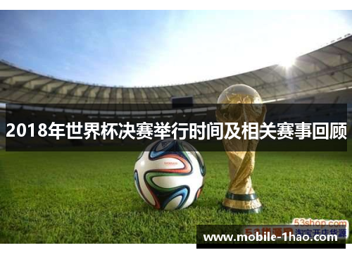 2018年世界杯决赛举行时间及相关赛事回顾 2018年世界杯决赛举行时间及相关赛事回顾