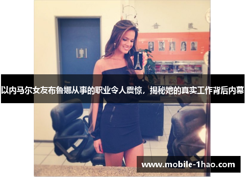 以内马尔女友布鲁娜从事的职业令人震惊,揭秘她的真实工作背后内幕 以内马尔女友布鲁娜从事的职业令人震惊,揭秘她的真实工作背后内幕