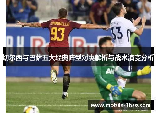 切尔西与巴萨五大经典阵型对决解析与战术演变分析 切尔西与巴萨五大经典阵型对决解析与战术演变分析