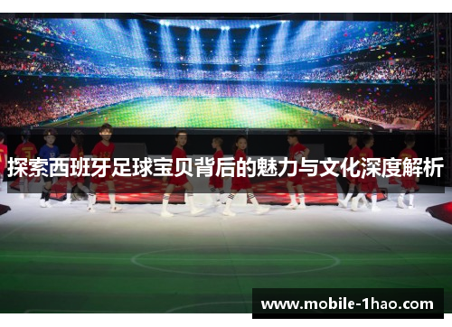 探索西班牙足球宝贝背后的魅力与文化深度解析 探索西班牙足球宝贝背后的魅力与文化深度解析