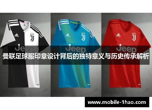 曼联足球服印章设计背后的独特意义与历史传承解析 曼联足球服印章设计背后的独特意义与历史传承解析