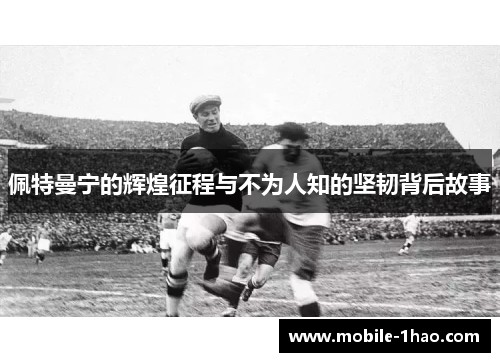 佩特曼宁的辉煌征程与不为人知的坚韧背后故事 佩特曼宁的辉煌征程与不为人知的坚韧背后故事