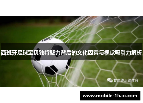 西班牙足球宝贝独特魅力背后的文化因素与视觉吸引力解析 西班牙足球宝贝独特魅力背后的文化因素与视觉吸引力解析
