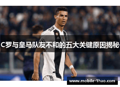 C罗与皇马队友不和的五大关键原因揭秘