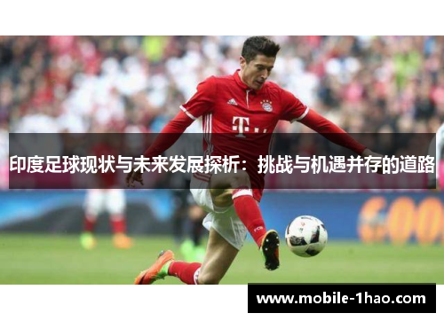 印度足球现状与未来发展探析：挑战与机遇并存的道路