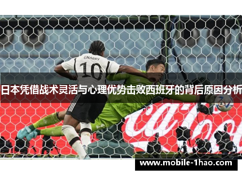 日本凭借战术灵活与心理优势击败西班牙的背后原因分析 日本凭借战术灵活与心理优势击败西班牙的背后原因分析
