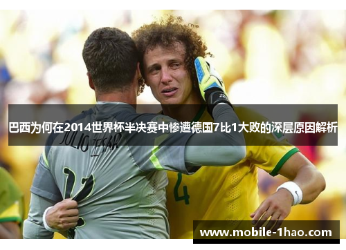 巴西为何在2014世界杯半决赛中惨遭德国7比1大败的深层原因解析