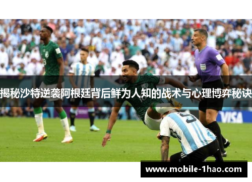 揭秘沙特逆袭阿根廷背后鲜为人知的战术与心理博弈秘诀 揭秘沙特逆袭阿根廷背后鲜为人知的战术与心理博弈秘诀