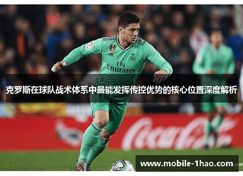 克罗斯在球队战术体系中最能发挥传控优势的核心位置深度解析 克罗斯在球队战术体系中最能发挥传控优势的核心位置深度解析