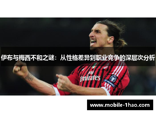 伊布与梅西不和之谜：从性格差异到职业竞争的深层次分析