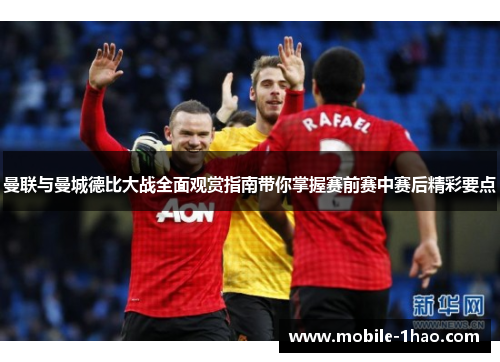 曼联与曼城德比大战全面观赏指南带你掌握赛前赛中赛后精彩要点 曼联与曼城德比大战全面观赏指南带你掌握赛前赛中赛后精彩要点