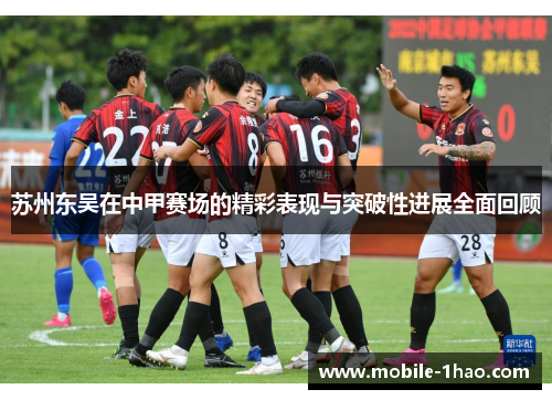 苏州东吴在中甲赛场的精彩表现与突破性进展全面回顾