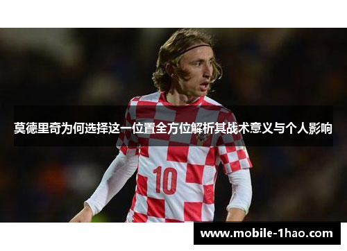 莫德里奇为何选择这一位置全方位解析其战术意义与个人影响 莫德里奇为何选择这一位置全方位解析其战术意义与个人影响