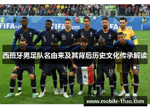 西班牙男足队名由来及其背后历史文化传承解读 西班牙男足队名由来及其背后历史文化传承解读
