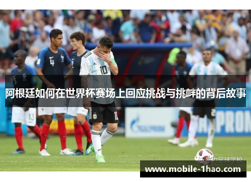 阿根廷如何在世界杯赛场上回应挑战与挑衅的背后故事
