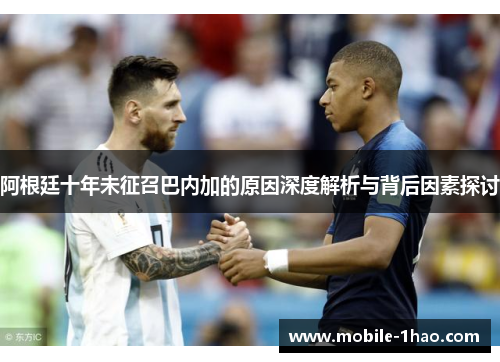 阿根廷十年未征召巴内加的原因深度解析与背后因素探讨 阿根廷十年未征召巴内加的原因深度解析与背后因素探讨