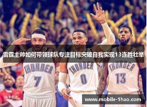 雷霆主帅如何带领球队专注目标突破自我实现13连胜壮举 雷霆主帅如何带领球队专注目标突破自我实现13连胜壮举