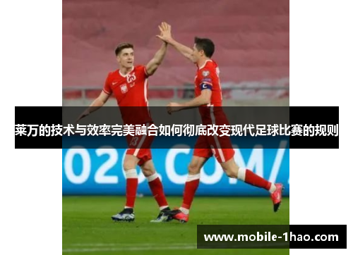 莱万的技术与效率完美融合如何彻底改变现代足球比赛的规则 莱万的技术与效率完美融合如何彻底改变现代足球比赛的规则