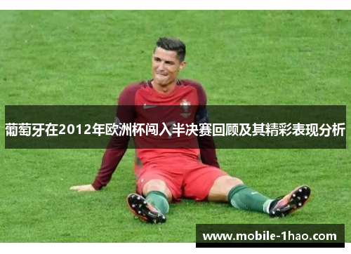 葡萄牙在2012年欧洲杯闯入半决赛回顾及其精彩表现分析 葡萄牙在2012年欧洲杯闯入半决赛回顾及其精彩表现分析