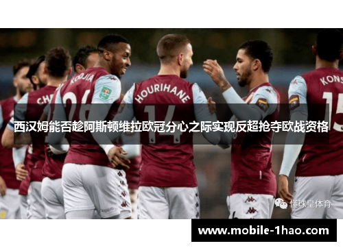 西汉姆能否趁阿斯顿维拉欧冠分心之际实现反超抢夺欧战资格 西汉姆能否趁阿斯顿维拉欧冠分心之际实现反超抢夺欧战资格