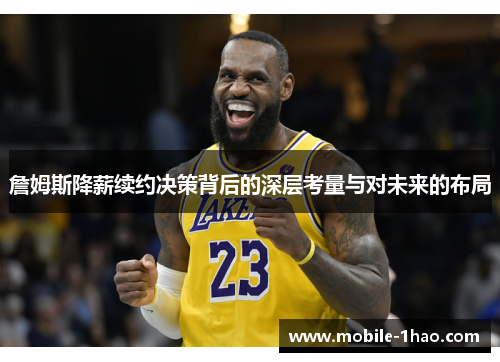 詹姆斯降薪续约决策背后的深层考量与对未来的布局 詹姆斯降薪续约决策背后的深层考量与对未来的布局